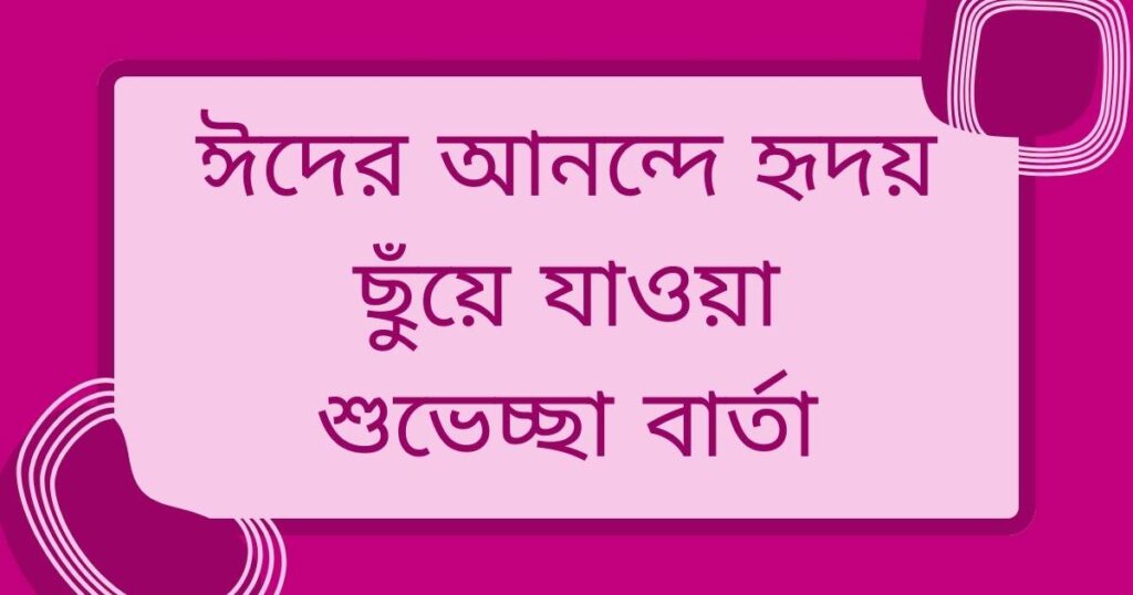 ঈদের আনন্দে হৃদয় ছুঁয়ে যাওয়া শুভেচ্ছা বার্তা