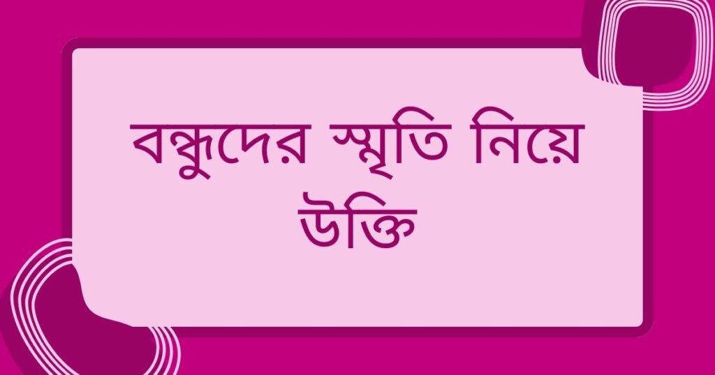 বন্ধুদের স্মৃতি নিয়ে উক্তি