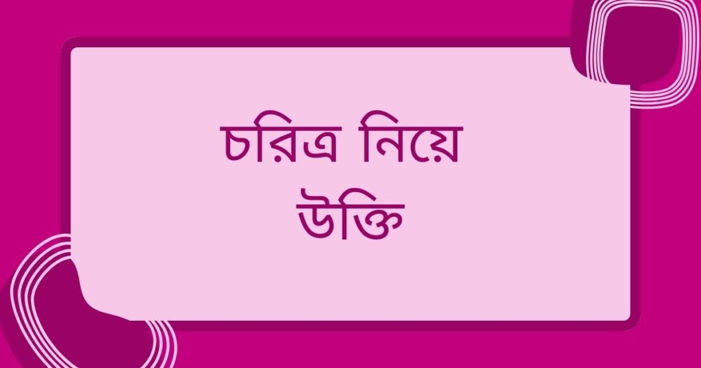চরিত্র নিয়ে উক্তি: চরিত্র নিয়ে ৭০+ সেরা উক্তি, ক্যাপশন