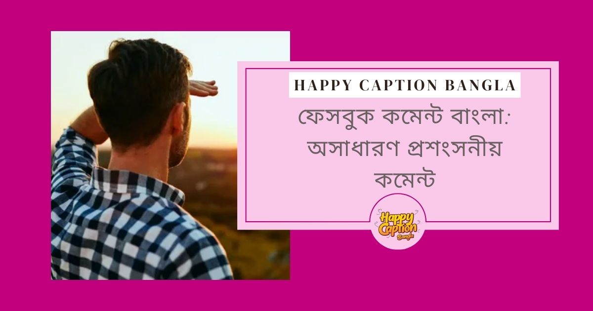 ফেসবুক কমেন্ট বাংলা: অসাধারণ প্রশংসনীয় কমেন্ট